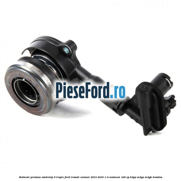 Rulment presiune ambreiaj 6 trepte Ford Transit Connect 2013-2018 1.0 EcoBoost 100 cp B3GA, M2GA, M2GB benzina
