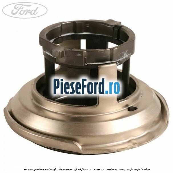 Rulment presiune ambreiaj cutie automata Ford Fiesta 2013-2017 1.0 EcoBoost 125 cp M1JE, M1JH benzina