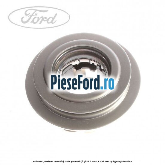Rulment presiune ambreiaj cutie Powershift Ford B-Max 1.6 Ti 105 cp IQJA, IQJC benzina