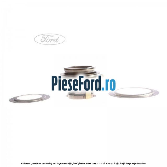 Rulment presiune ambreiaj cutie Powershift Ford Fiesta 2008-2012 1.6 Ti 120 cp HXJA, HXJB, HXJE, RVJA benzina