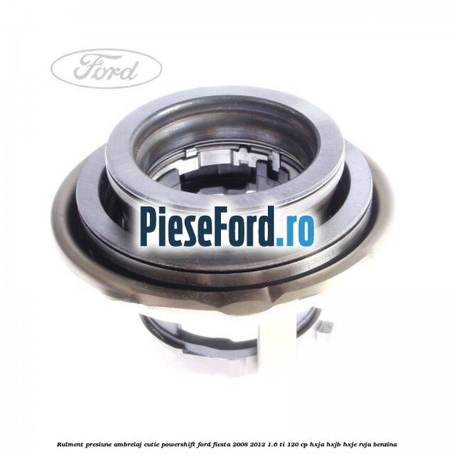 Rulment presiune ambreiaj cutie Powershift Ford Fiesta 2008-2012 1.6 Ti 120 cp HXJA, HXJB, HXJE, RVJA benzina