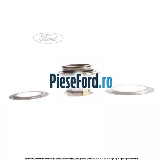 Rulment presiune ambreiaj cutie Powershift Ford Fiesta 2013-2017 1.6 Ti 105 cp IQJA, IQJC, IQJE benzina