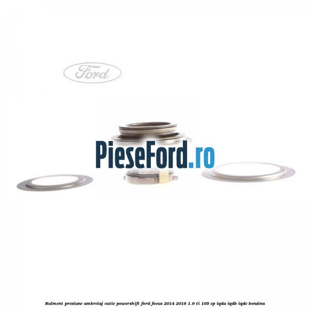 Rulment presiune ambreiaj cutie Powershift Ford Focus 2014-2018 1.6 Ti 105 cp Rulment presiune ambreiaj cutie Powershift Ford Focus 2014-2018 1.6 Ti 105 cp IQDA, IQDB, IQDC benzina
