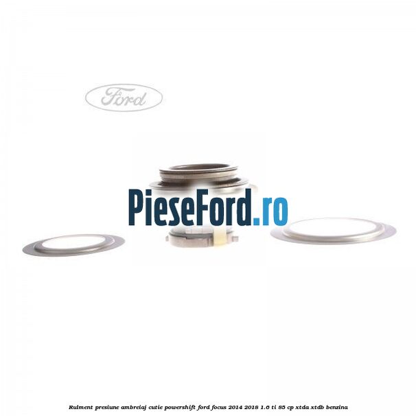 Rulment presiune ambreiaj cutie Powershift Ford Focus 2014-2018 1.6 Ti 85 cp XTDA, XTDB benzina