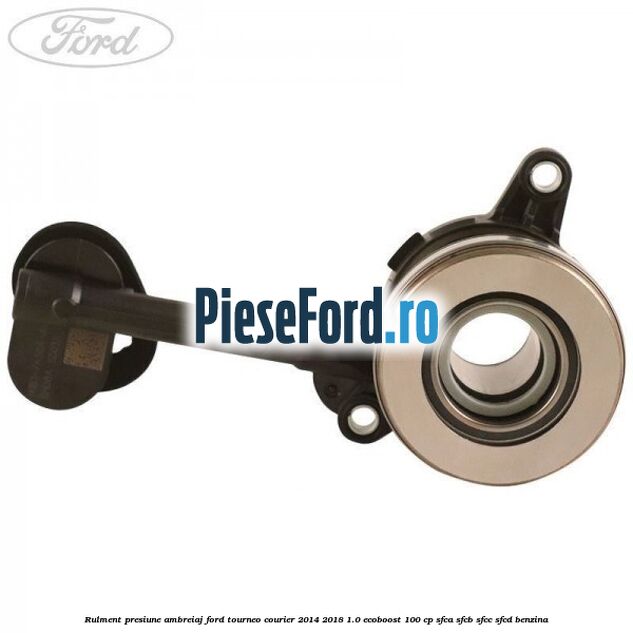 Rulment presiune ambreiaj Ford Tourneo Courier 2014-2018 1.0 EcoBoost 100 cp SFCA, SFCB, SFCC, SFCD benzina