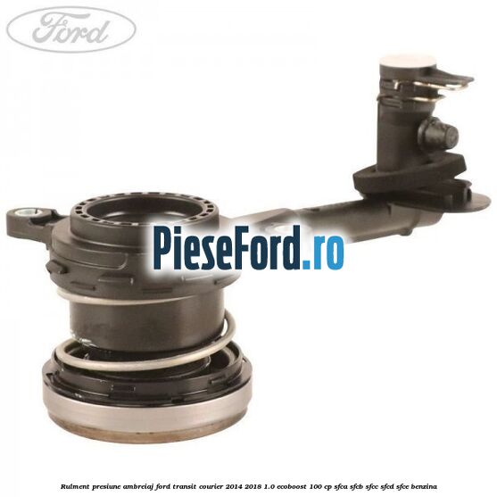 Rulment presiune ambreiaj Ford Transit Courier 2014-2018 1.0 EcoBoost 100 cp SFCA, SFCB, SFCC, SFCD, SFCE benzina