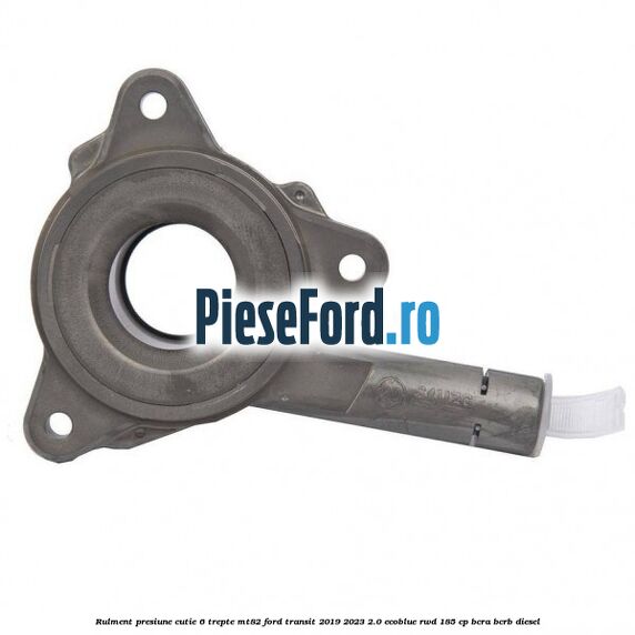Rulment presiune cutie 6 trepte MT82 Ford Transit 2019-2023 2.0 EcoBlue RWD 185 cp BCRA, BCRB diesel