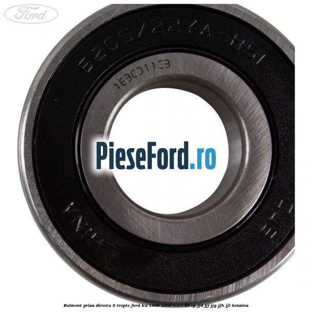 Rulment priza directa 5 trepte Ford Ka 1996-2008 1.3 i 49 cp JJD, JJF, JJG, JJH, JJL benzina