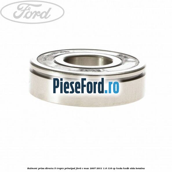 Rulment priza directa 5 trepte principal Ford C-Max 2007-2011 1.6 116 cp Rulment priza directa 5 trepte principal Ford C-Max 2007-2011 1.6 116 cp HXDA, HXDB, SIDA benzina