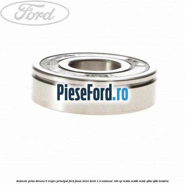 Rulment priza directa 5 trepte principal Ford Focus 2014-2018 1.0 EcoBoost 100 cp M2DA, M2DB, M2DC, SFDA, SFDB benzina