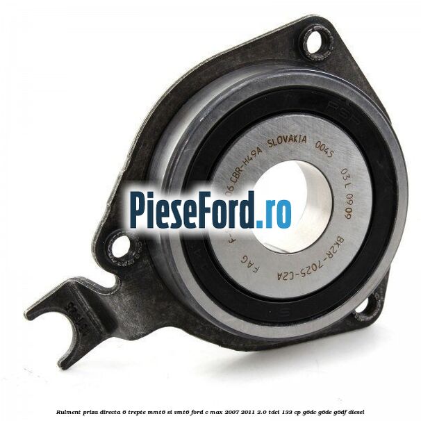 Rulment priza directa 6 trepte MMT6 si VMT6 Ford C-Max 2007-2011 2.0 TDCi 133 cp Rulment priza directa 6 trepte MMT6 si VMT6 Ford C-Max 2007-2011 2.0 TDCi 133 cp G6DC, G6DE, G6DF diesel