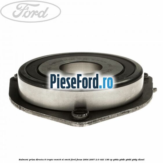 Rulment priza directa 6 trepte MMT6 si VMT6 Ford Focus 2004-2007 2.0 TDCi 136 cp Rulment priza directa 6 trepte MMT6 si VMT6 Ford Focus 2004-2007 2.0 TDCi 136 cp G6DA, G6DB, G6DD, G6DG diesel