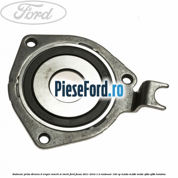 Rulment priza directa 6 trepte MMT6 si VMT6 Ford Focus 2011-2014 1.0 EcoBoost 100 cp M2DA, M2DB, M2DC, SFDA, SFDB benzina
