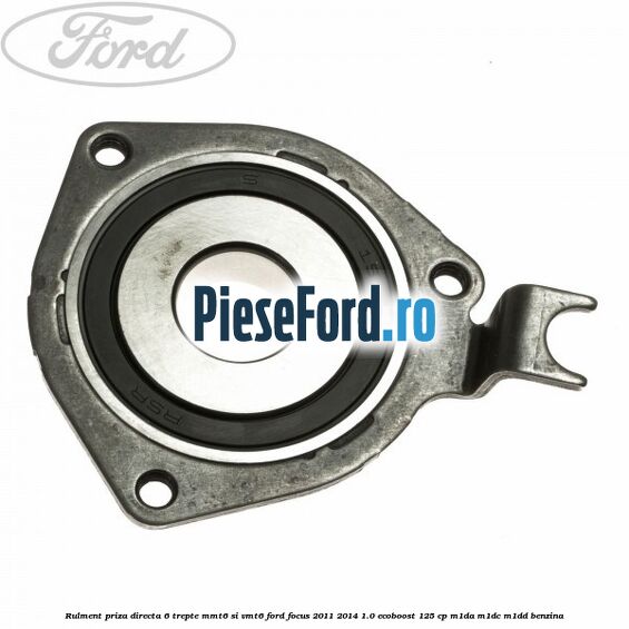 Rulment priza directa 6 trepte MMT6 si VMT6 Ford Focus 2011-2014 1.0 EcoBoost 125 cp M1DA, M1DC, M1DD benzina