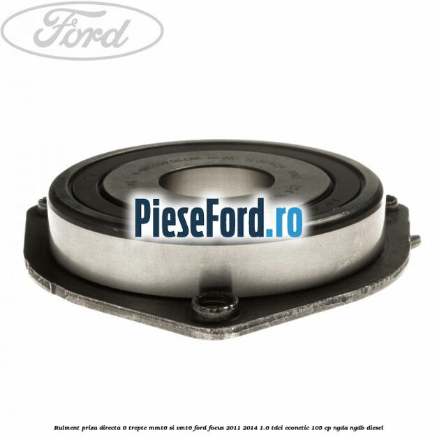 Rulment priza directa 6 trepte MMT6 si VMT6 Ford Focus 2011-2014 1.6 TDCi ECOnetic 105 cp NGDA, NGDB diesel