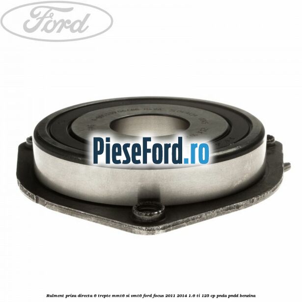 Rulment priza directa 6 trepte MMT6 si VMT6 Ford Focus 2011-2014 1.6 Ti 125 cp Rulment priza directa 6 trepte MMT6 si VMT6 Ford Focus 2011-2014 1.6 Ti 125 cp PNDA, PNDD benzina