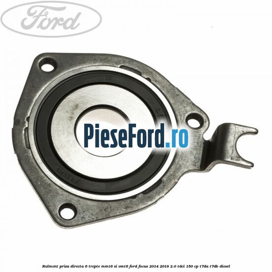 Rulment priza directa 6 trepte MMT6 si VMT6 Ford Focus 2014-2018 2.0 TDCi 150 cp T7DA, T7DB diesel