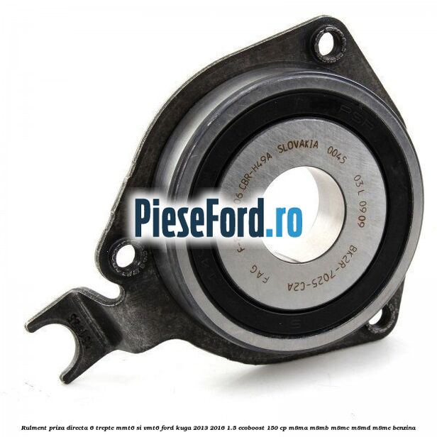 Rulment priza directa 6 trepte MMT6 si VMT6 Ford Kuga 2013-2016 1.5 EcoBoost 150 cp Rulment priza directa 6 trepte MMT6 si VMT6 Ford Kuga 2013-2016 1.5 EcoBoost 150 cp M8MA, M8MB, M8MC, M8MD, M8ME benzina