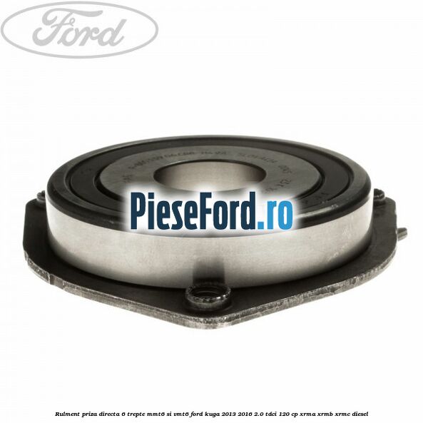Rulment priza directa 6 trepte MMT6 si VMT6 Ford Kuga 2013-2016 2.0 TDCi 120 cp XRMA, XRMB, XRMC diesel