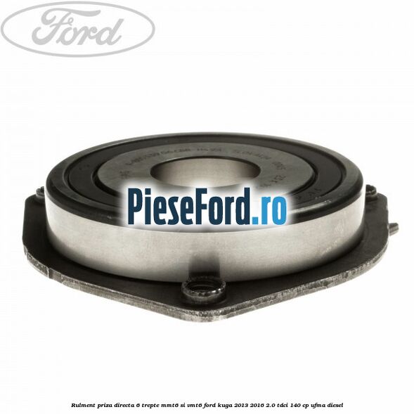 Rulment priza directa 6 trepte MMT6 si VMT6 Ford Kuga 2013-2016 2.0 TDCi 140 cp UFMA diesel