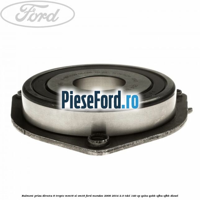 Rulment priza directa 6 trepte MMT6 si VMT6 Ford Mondeo 2008-2014 2.0 TDCi 140 cp QXBA, QXBB, UFBA, UFBB diesel