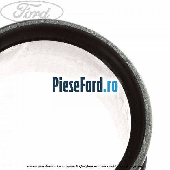 Rulment priza directa cu bile 5 trepte B5/IB5 Ford Fiesta 2005-2008 1.6 TDCi 90 cp HHJA, HHJB diesel