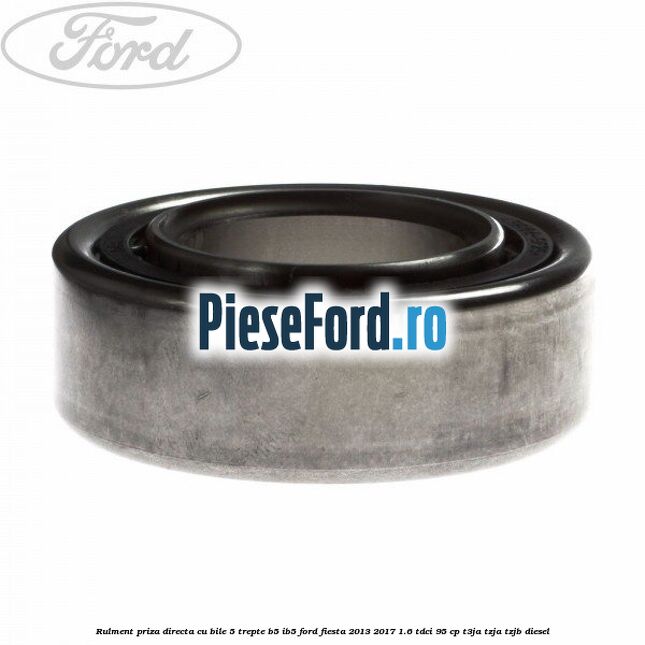 Rulment priza directa cu bile 5 trepte B5/IB5 Ford Fiesta 2013-2017 1.6 TDCi 95 cp T3JA, TZJA, TZJB diesel
