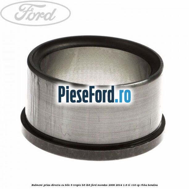 Rulment priza directa cu bile 5 trepte B5/IB5 Ford Mondeo 2008-2014 1.6 Ti 110 cp Rulment priza directa cu bile 5 trepte B5/IB5 Ford Mondeo 2008-2014 1.6 Ti 110 cp RHBA benzina