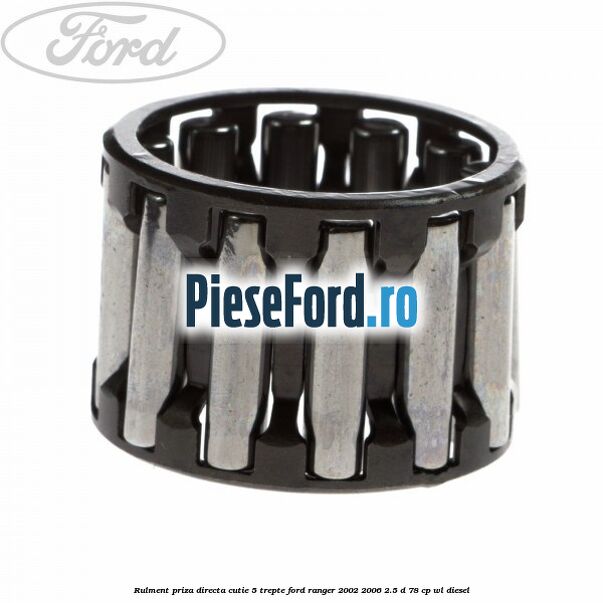 Rulment priza directa cutie 5 trepte Ford Ranger 2002-2006 2.5 D 78 cp Rulment priza directa cutie 5 trepte Ford Ranger 2002-2006 2.5 D 78 cp WL diesel