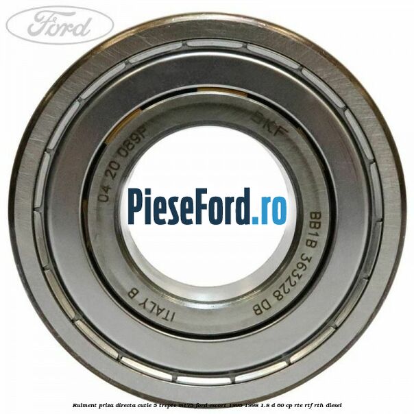 Rulment priza directa cutie 5 trepte MT75 Ford Escort 1995-1998 1.8 D 60 cp Rulment priza directa cutie 5 trepte MT75 Ford Escort 1995-1998 1.8 D 60 cp RTE, RTF, RTH diesel