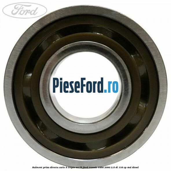 Rulment priza directa cutie 5 trepte MT75 Ford Transit 1994-2000 2.5 DI 116 cp Rulment priza directa cutie 5 trepte MT75 Ford Transit 1994-2000 2.5 DI 116 cp 4ED diesel