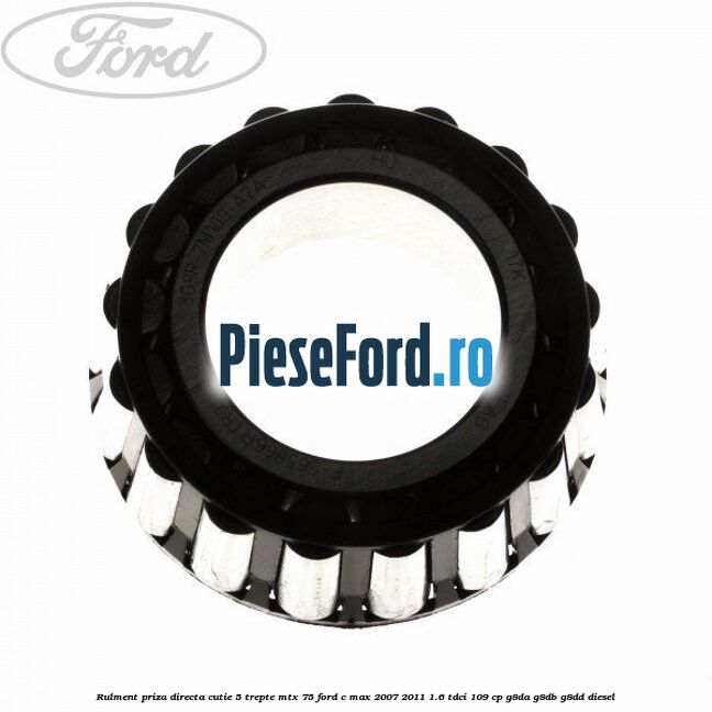 Rulment priza directa cutie 5 trepte MTX 75 Ford C-Max 2007-2011 1.6 TDCi 109 cp Rulment priza directa cutie 5 trepte MTX 75 Ford C-Max 2007-2011 1.6 TDCi 109 cp G8DA, G8DB, G8DD diesel