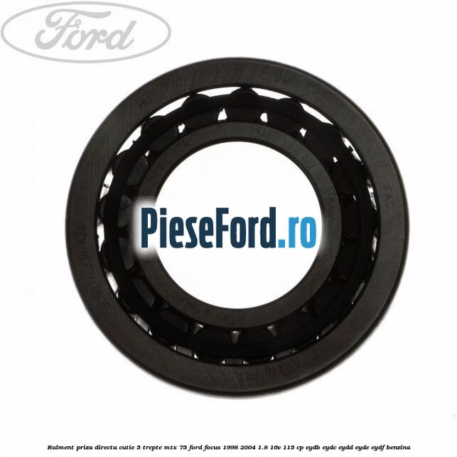 Rulment priza directa cutie 5 trepte MTX 75 Ford Focus 1998-2004 1.8 16V 115 cp EYDB, EYDC, EYDD, EYDE, EYDF benzina