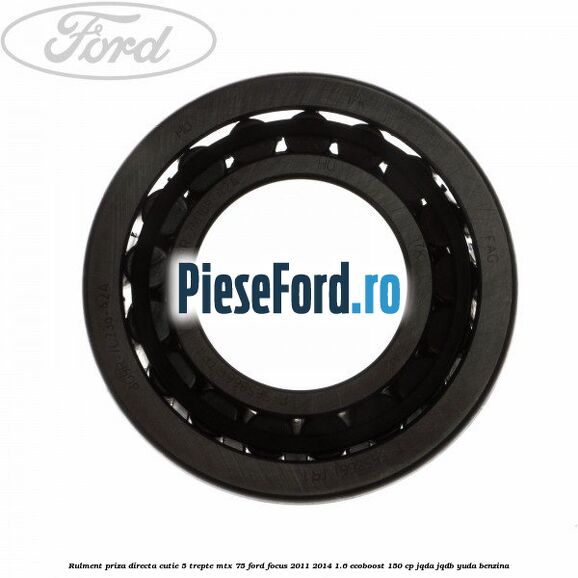 Rulment priza directa cutie 5 trepte MTX 75 Ford Focus 2011-2014 1.6 EcoBoost 150 cp Rulment priza directa cutie 5 trepte MTX 75 Ford Focus 2011-2014 1.6 EcoBoost 150 cp JQDA, JQDB, YUDA benzina