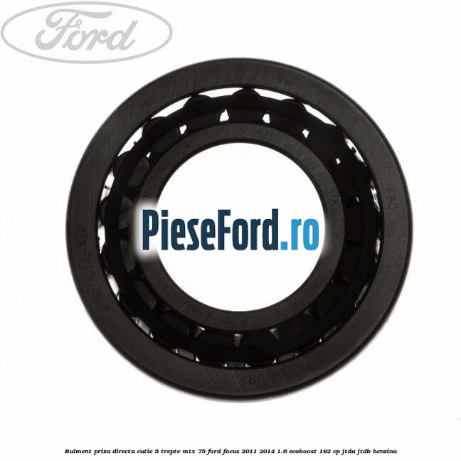 Rulment priza directa cutie 5 trepte MTX 75 Ford Focus 2011-2014 1.6 EcoBoost 182 cp JTDA, JTDB benzina