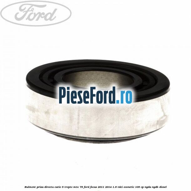 Rulment priza directa cutie 5 trepte MTX 75 Ford Focus 2011-2014 1.6 TDCi ECOnetic 105 cp NGDA, NGDB diesel