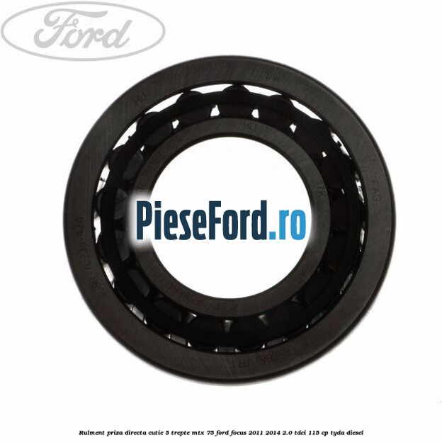 Rulment priza directa cutie 5 trepte MTX 75 Ford Focus 2011-2014 2.0 TDCi 115 cp Rulment priza directa cutie 5 trepte MTX 75 Ford Focus 2011-2014 2.0 TDCi 115 cp TYDA diesel