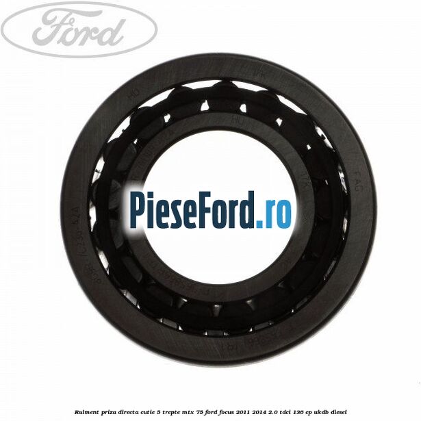 Rulment priza directa cutie 5 trepte MTX 75 Ford Focus 2011-2014 2.0 TDCi 136 cp UKDB diesel