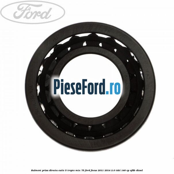 Rulment priza directa cutie 5 trepte MTX 75 Ford Focus 2011-2014 2.0 TDCi 140 cp UFDB diesel