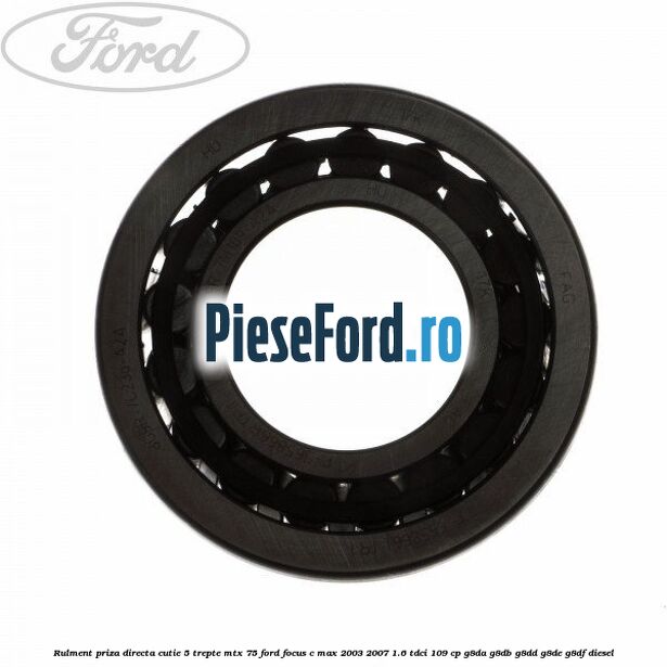 Rulment priza directa cutie 5 trepte MTX 75 Ford Focus C-Max 2003-2007 1.6 TDCi 109 cp G8DA, G8DB, G8DD, G8DE, G8DF diesel