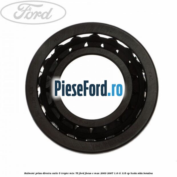 Rulment priza directa cutie 5 trepte MTX 75 Ford Focus C-Max 2003-2007 1.6 Ti 115 cp Rulment priza directa cutie 5 trepte MTX 75 Ford Focus C-Max 2003-2007 1.6 Ti 115 cp HXDA, SIDA benzina