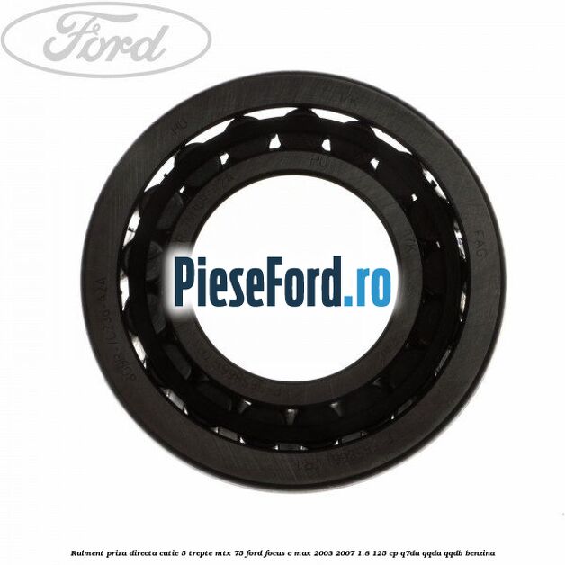 Rulment priza directa cutie 5 trepte MTX 75 Ford Focus C-Max 2003-2007 1.8 125 cp Rulment priza directa cutie 5 trepte MTX 75 Ford Focus C-Max 2003-2007 1.8 125 cp Q7DA, QQDA, QQDB benzina