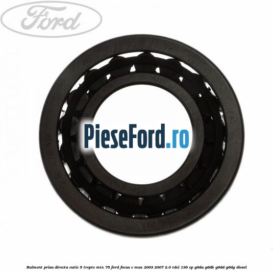 Rulment priza directa cutie 5 trepte MTX 75 Ford Focus C-Max 2003-2007 2.0 TDCi 136 cp Rulment priza directa cutie 5 trepte MTX 75 Ford Focus C-Max 2003-2007 2.0 TDCi 136 cp G6DA, G6DB, G6DD, G6DG diesel
