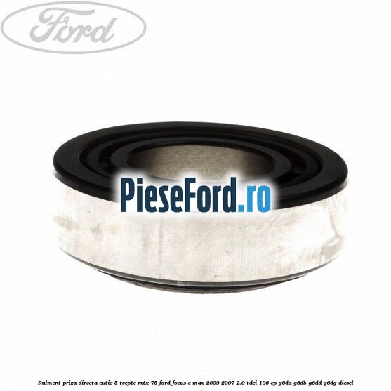 Rulment priza directa cutie 5 trepte MTX 75 Ford Focus C-Max 2003-2007 2.0 TDCi 136 cp Rulment priza directa cutie 5 trepte MTX 75 Ford Focus C-Max 2003-2007 2.0 TDCi 136 cp G6DA, G6DB, G6DD, G6DG diesel