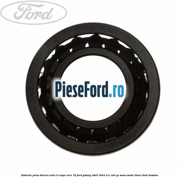 Rulment priza directa cutie 5 trepte MTX 75 Ford Galaxy 2007-2014 2.0 145 cp AOWA, AOWB, TBWA, TBWB benzina