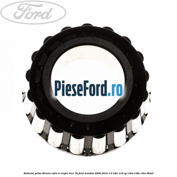 Rulment priza directa cutie 5 trepte MTX 75 Ford Mondeo 2008-2014 1.6 TDCi 115 cp Rulment priza directa cutie 5 trepte MTX 75 Ford Mondeo 2008-2014 1.6 TDCi 115 cp T1BA, T1BB, T1BC diesel