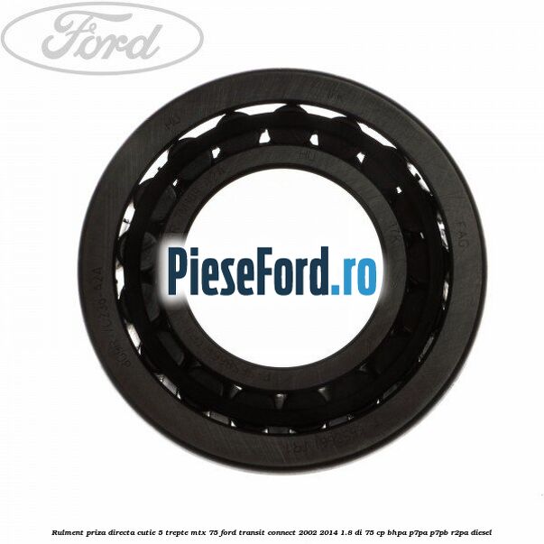 Rulment priza directa cutie 5 trepte MTX 75 Ford Transit Connect 2002-2014 1.8 Di 75 cp BHPA, P7PA, P7PB, R2PA diesel