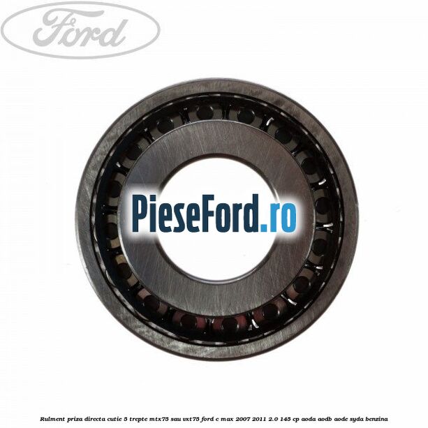 Rulment priza directa cutie 5 trepte MTX75 sau VXT75 Ford C-Max 2007-2011 2.0 145 cp Rulment priza directa cutie 5 trepte MTX75 sau VXT75 Ford C-Max 2007-2011 2.0 145 cp AODA, AODB, AODE, SYDA benzina
