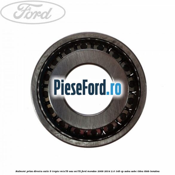 Rulment priza directa cutie 5 trepte MTX75 sau VXT75 Ford Mondeo 2008-2014 2.0 145 cp Rulment priza directa cutie 5 trepte MTX75 sau VXT75 Ford Mondeo 2008-2014 2.0 145 cp AOBA, AOBC, TBBA, TBBB benzina
