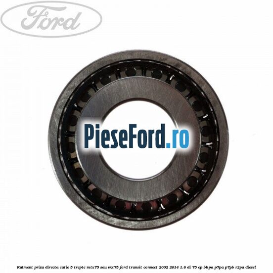 Rulment priza directa cutie 5 trepte MTX75 sau VXT75 Ford Transit Connect 2002-2014 1.8 Di 75 cp Rulment priza directa cutie 5 trepte MTX75 sau VXT75 Ford Transit Connect 2002-2014 1.8 Di 75 cp BHPA, P7PA, P7PB, R2PA diesel